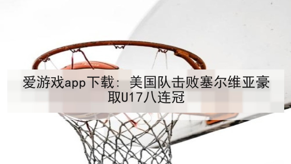 爱游戏app下载: 美国队击败塞尔维亚豪取U17八连冠