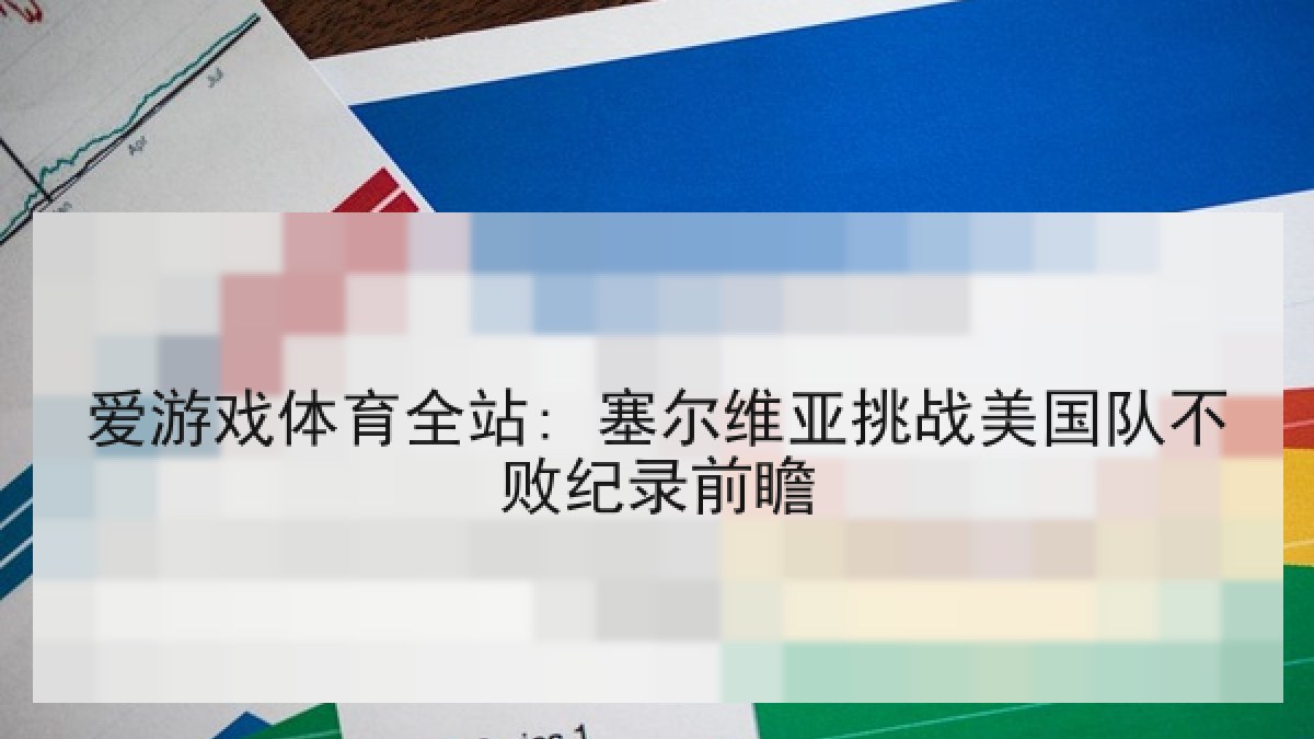 爱游戏体育全站: 塞尔维亚挑战美国队不败纪录前瞻