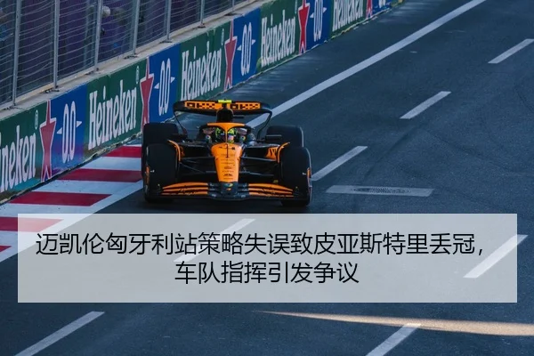 迈凯伦匈牙利站策略失误致皮亚斯特里丢冠，车队指挥引发争议