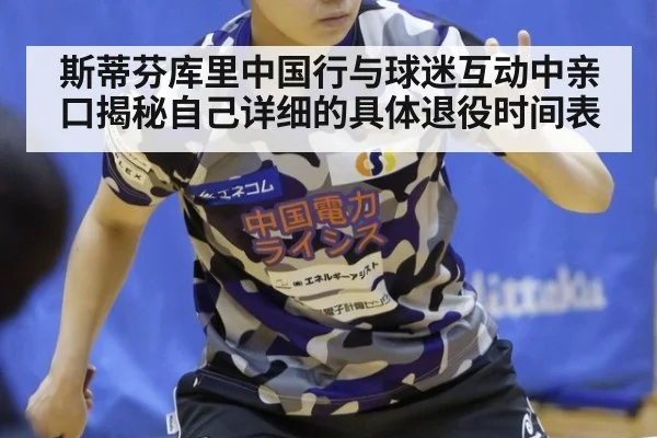 斯蒂芬库里中国行与球迷互动中亲口揭秘自己详细的具体退役时间表